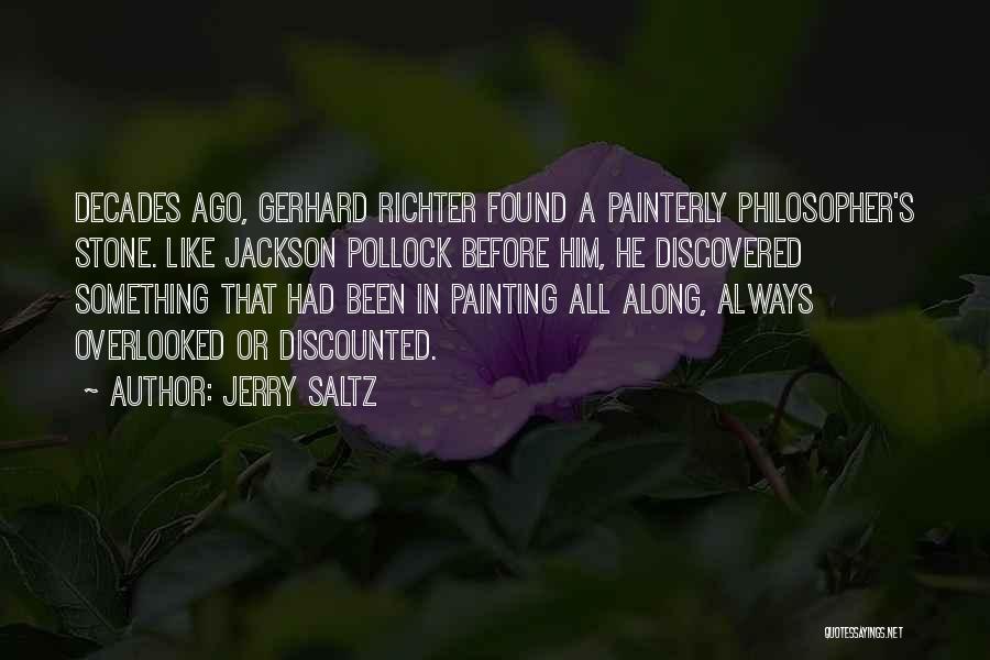 Jerry Saltz Quotes: Decades Ago, Gerhard Richter Found A Painterly Philosopher's Stone. Like Jackson Pollock Before Him, He Discovered Something That Had Been
