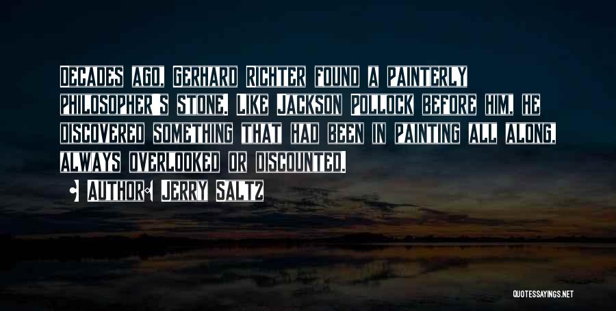 Jerry Saltz Quotes: Decades Ago, Gerhard Richter Found A Painterly Philosopher's Stone. Like Jackson Pollock Before Him, He Discovered Something That Had Been