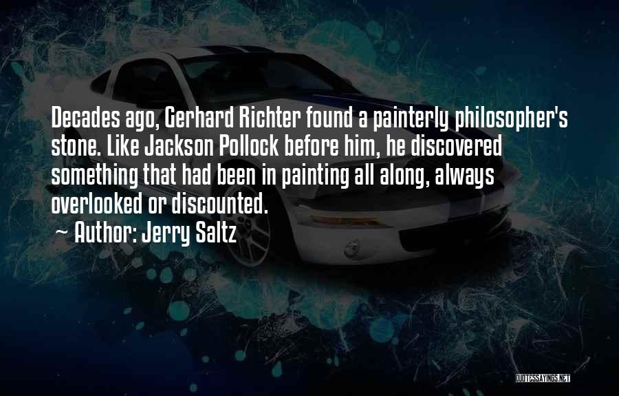 Jerry Saltz Quotes: Decades Ago, Gerhard Richter Found A Painterly Philosopher's Stone. Like Jackson Pollock Before Him, He Discovered Something That Had Been