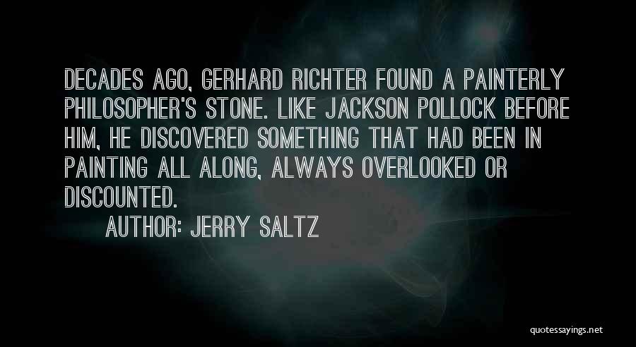 Jerry Saltz Quotes: Decades Ago, Gerhard Richter Found A Painterly Philosopher's Stone. Like Jackson Pollock Before Him, He Discovered Something That Had Been