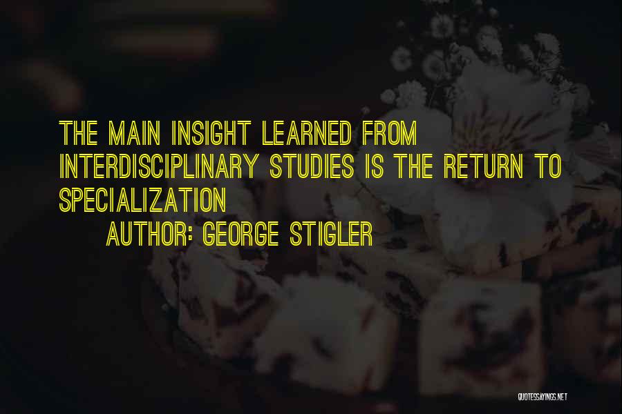 George Stigler Quotes: The Main Insight Learned From Interdisciplinary Studies Is The Return To Specialization