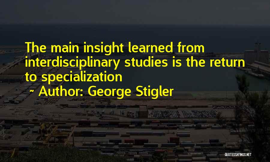 George Stigler Quotes: The Main Insight Learned From Interdisciplinary Studies Is The Return To Specialization