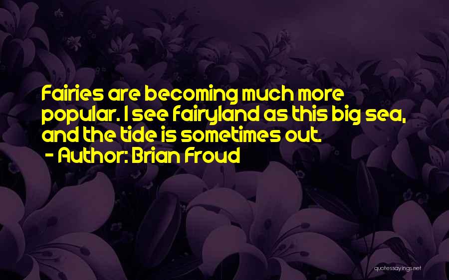 Brian Froud Quotes: Fairies Are Becoming Much More Popular. I See Fairyland As This Big Sea, And The Tide Is Sometimes Out.