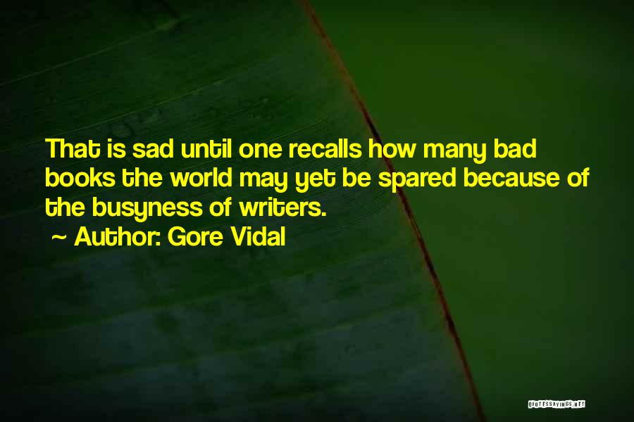 Gore Vidal Quotes: That Is Sad Until One Recalls How Many Bad Books The World May Yet Be Spared Because Of The Busyness