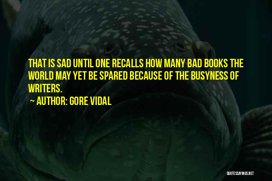 Gore Vidal Quotes: That Is Sad Until One Recalls How Many Bad Books The World May Yet Be Spared Because Of The Busyness