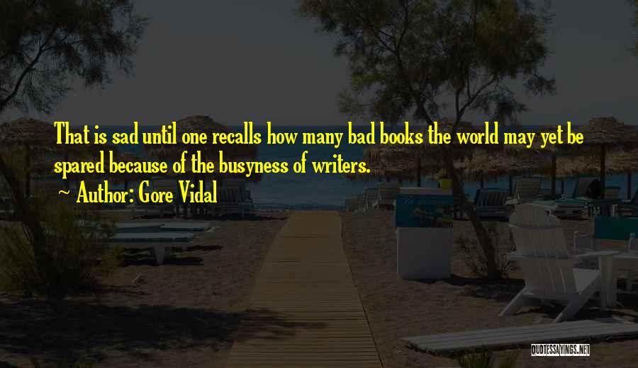 Gore Vidal Quotes: That Is Sad Until One Recalls How Many Bad Books The World May Yet Be Spared Because Of The Busyness