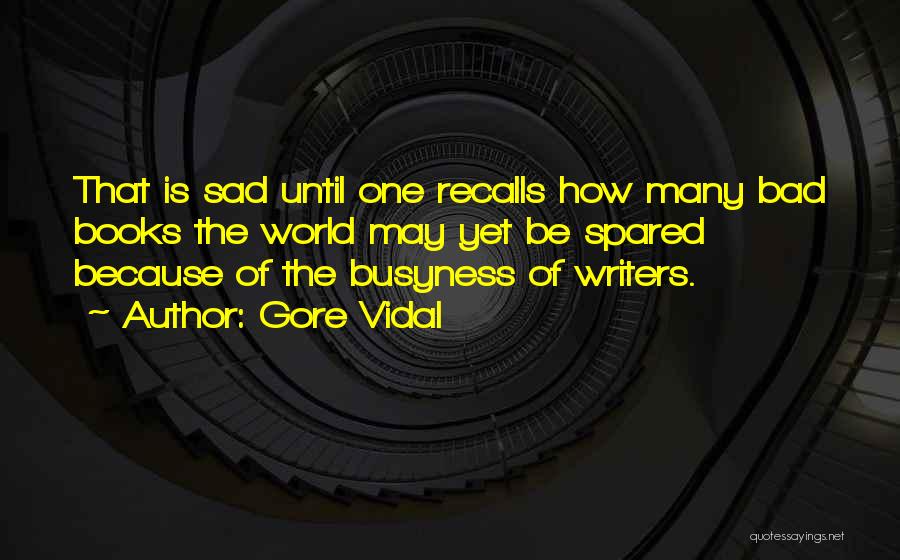 Gore Vidal Quotes: That Is Sad Until One Recalls How Many Bad Books The World May Yet Be Spared Because Of The Busyness