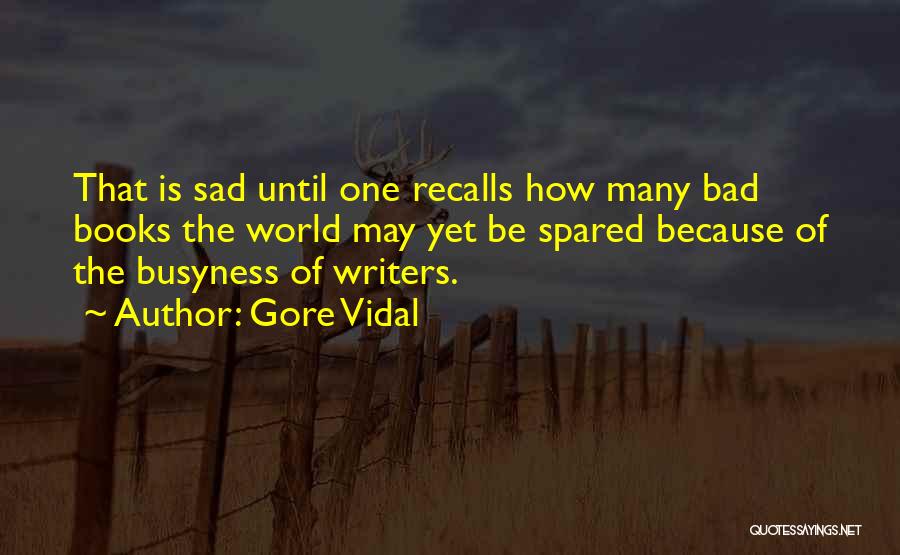 Gore Vidal Quotes: That Is Sad Until One Recalls How Many Bad Books The World May Yet Be Spared Because Of The Busyness