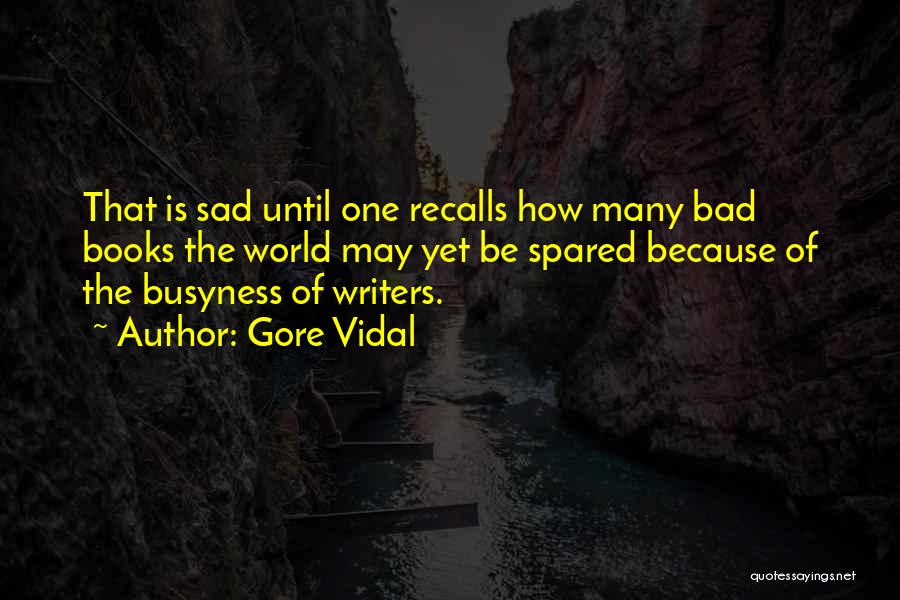 Gore Vidal Quotes: That Is Sad Until One Recalls How Many Bad Books The World May Yet Be Spared Because Of The Busyness