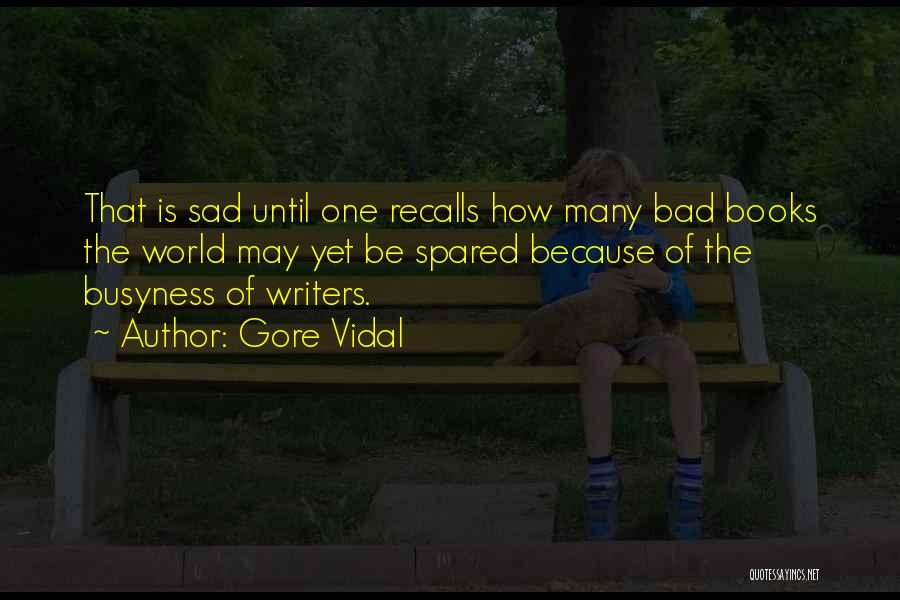 Gore Vidal Quotes: That Is Sad Until One Recalls How Many Bad Books The World May Yet Be Spared Because Of The Busyness