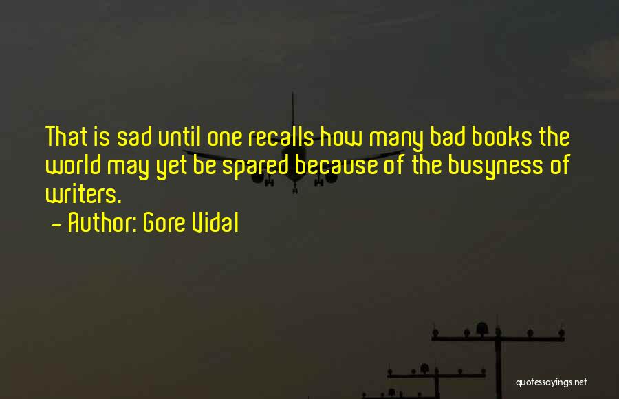 Gore Vidal Quotes: That Is Sad Until One Recalls How Many Bad Books The World May Yet Be Spared Because Of The Busyness