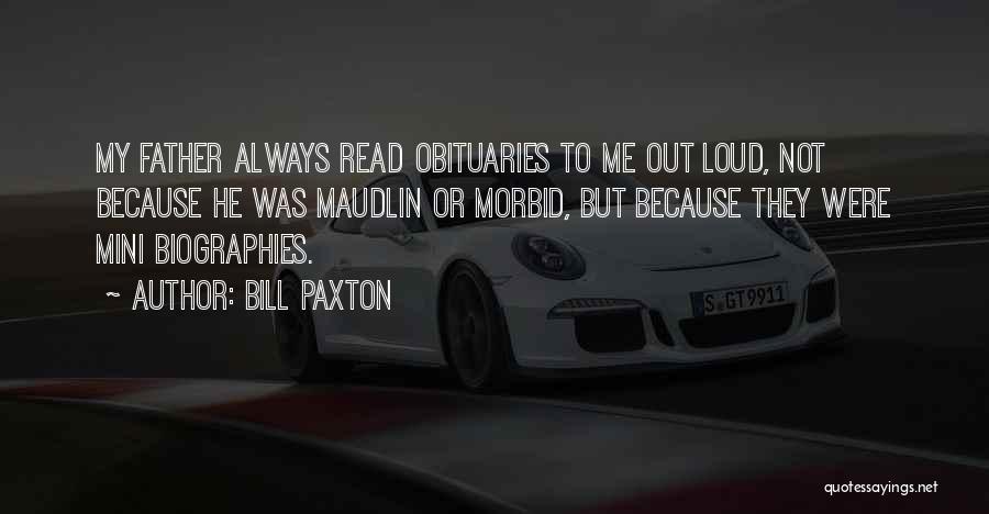 Bill Paxton Quotes: My Father Always Read Obituaries To Me Out Loud, Not Because He Was Maudlin Or Morbid, But Because They Were