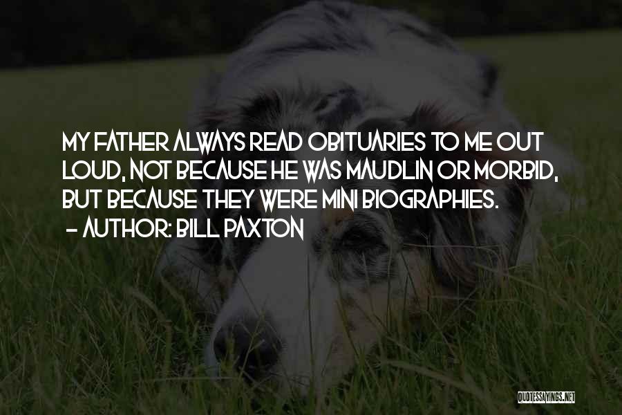 Bill Paxton Quotes: My Father Always Read Obituaries To Me Out Loud, Not Because He Was Maudlin Or Morbid, But Because They Were