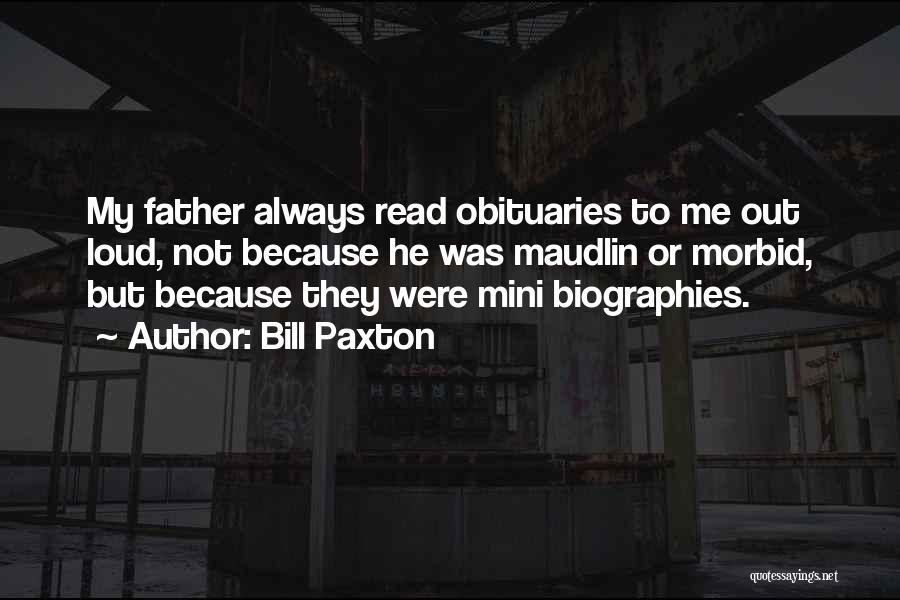 Bill Paxton Quotes: My Father Always Read Obituaries To Me Out Loud, Not Because He Was Maudlin Or Morbid, But Because They Were