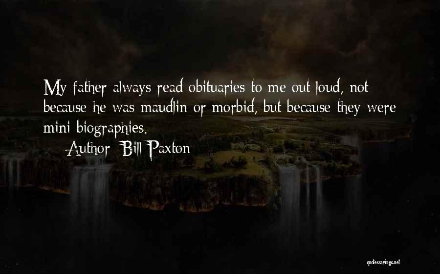 Bill Paxton Quotes: My Father Always Read Obituaries To Me Out Loud, Not Because He Was Maudlin Or Morbid, But Because They Were