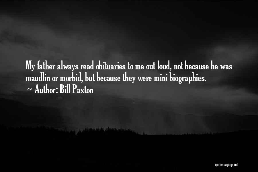 Bill Paxton Quotes: My Father Always Read Obituaries To Me Out Loud, Not Because He Was Maudlin Or Morbid, But Because They Were