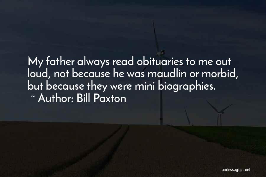 Bill Paxton Quotes: My Father Always Read Obituaries To Me Out Loud, Not Because He Was Maudlin Or Morbid, But Because They Were