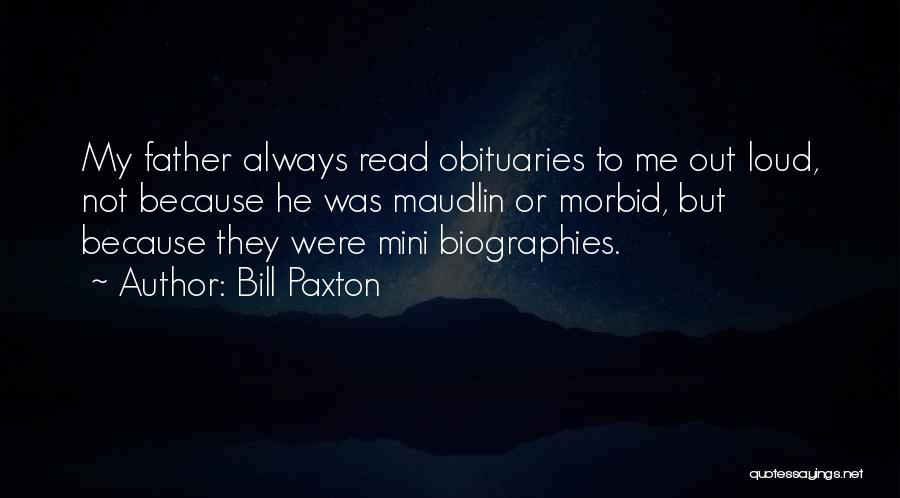 Bill Paxton Quotes: My Father Always Read Obituaries To Me Out Loud, Not Because He Was Maudlin Or Morbid, But Because They Were