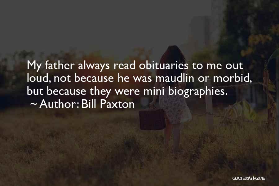 Bill Paxton Quotes: My Father Always Read Obituaries To Me Out Loud, Not Because He Was Maudlin Or Morbid, But Because They Were