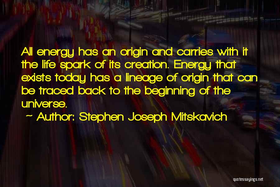 Stephen Joseph Mitskavich Quotes: All Energy Has An Origin And Carries With It The Life Spark Of Its Creation. Energy That Exists Today Has