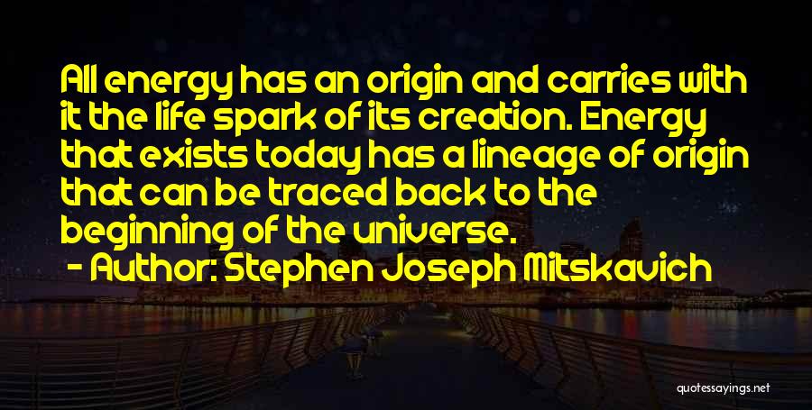 Stephen Joseph Mitskavich Quotes: All Energy Has An Origin And Carries With It The Life Spark Of Its Creation. Energy That Exists Today Has