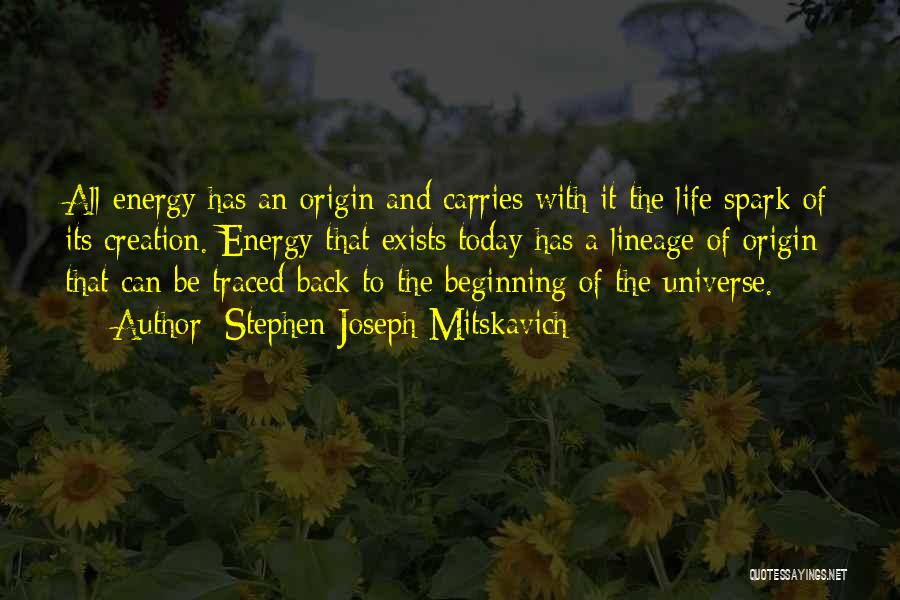 Stephen Joseph Mitskavich Quotes: All Energy Has An Origin And Carries With It The Life Spark Of Its Creation. Energy That Exists Today Has