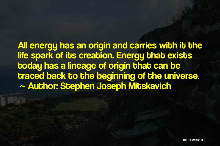 Stephen Joseph Mitskavich Quotes: All Energy Has An Origin And Carries With It The Life Spark Of Its Creation. Energy That Exists Today Has
