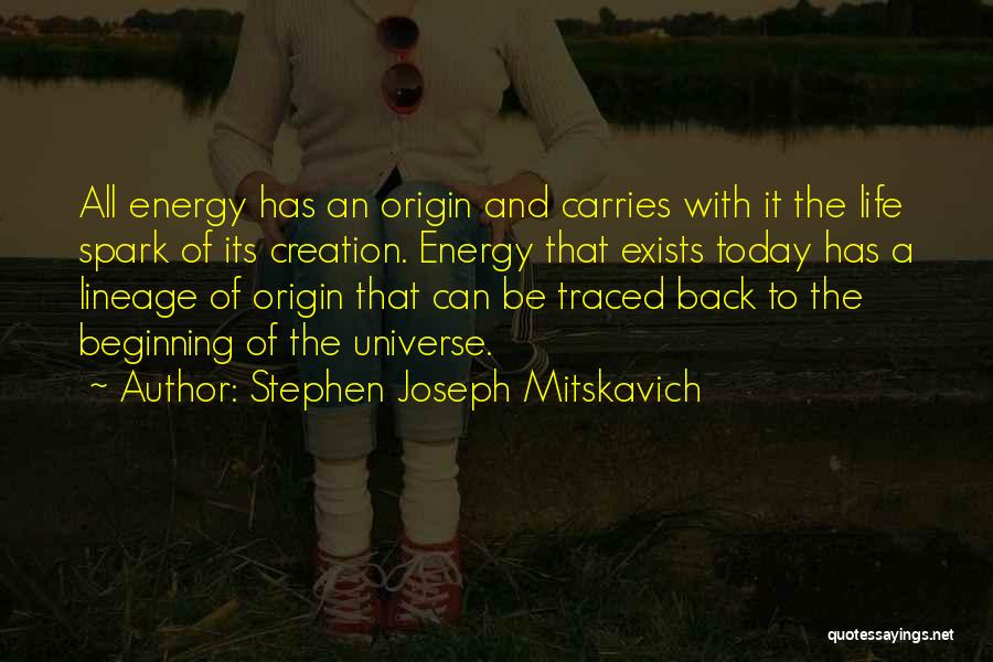 Stephen Joseph Mitskavich Quotes: All Energy Has An Origin And Carries With It The Life Spark Of Its Creation. Energy That Exists Today Has