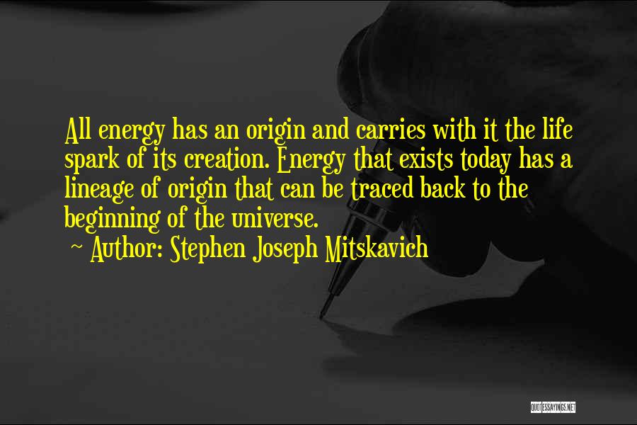 Stephen Joseph Mitskavich Quotes: All Energy Has An Origin And Carries With It The Life Spark Of Its Creation. Energy That Exists Today Has