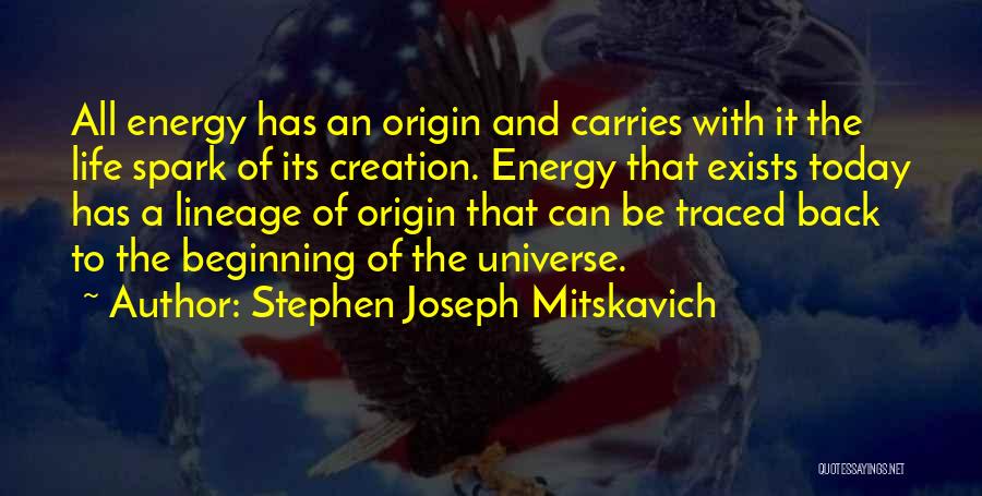 Stephen Joseph Mitskavich Quotes: All Energy Has An Origin And Carries With It The Life Spark Of Its Creation. Energy That Exists Today Has