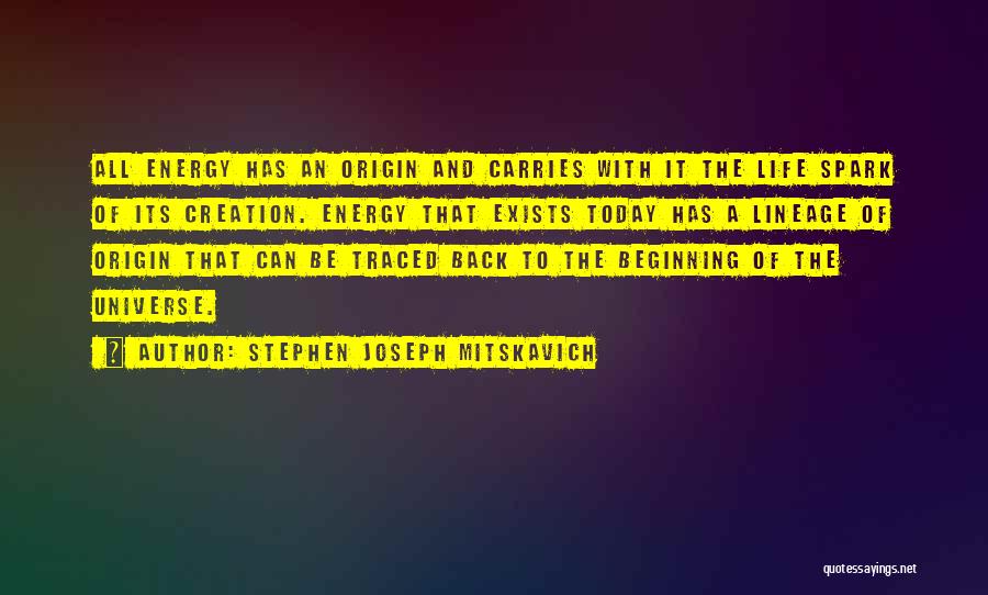 Stephen Joseph Mitskavich Quotes: All Energy Has An Origin And Carries With It The Life Spark Of Its Creation. Energy That Exists Today Has