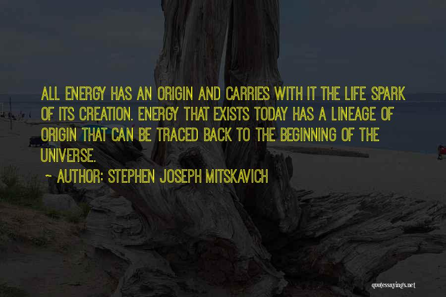 Stephen Joseph Mitskavich Quotes: All Energy Has An Origin And Carries With It The Life Spark Of Its Creation. Energy That Exists Today Has