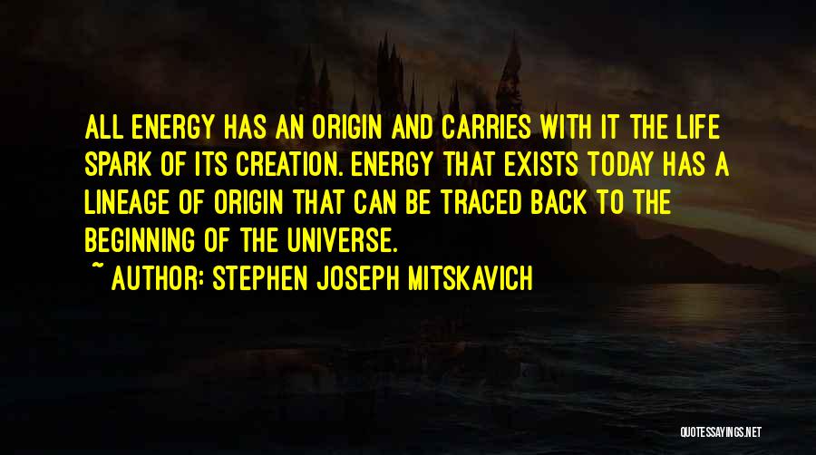 Stephen Joseph Mitskavich Quotes: All Energy Has An Origin And Carries With It The Life Spark Of Its Creation. Energy That Exists Today Has