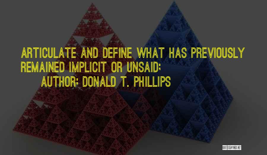 Donald T. Phillips Quotes: Articulate And Define What Has Previously Remained Implicit Or Unsaid;