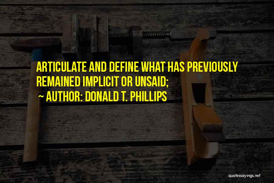 Donald T. Phillips Quotes: Articulate And Define What Has Previously Remained Implicit Or Unsaid;