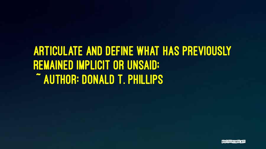 Donald T. Phillips Quotes: Articulate And Define What Has Previously Remained Implicit Or Unsaid;