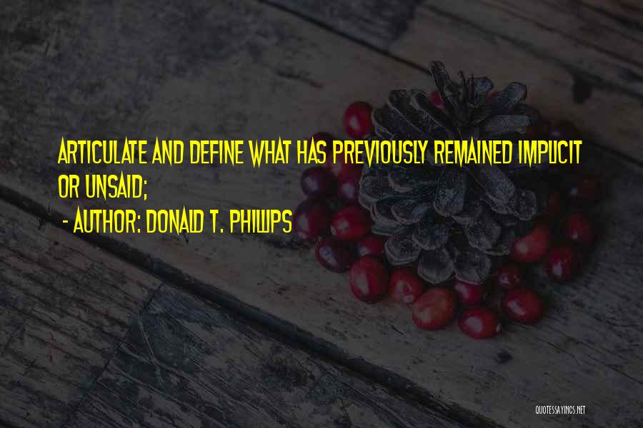 Donald T. Phillips Quotes: Articulate And Define What Has Previously Remained Implicit Or Unsaid;