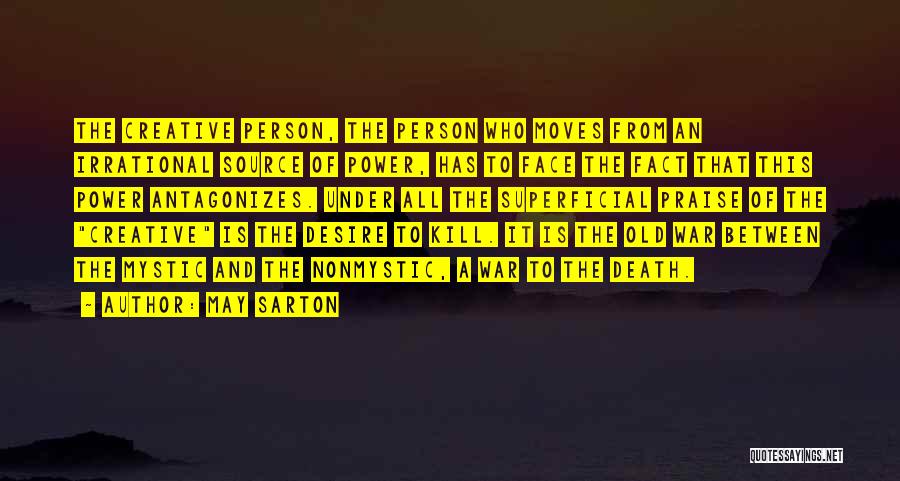 May Sarton Quotes: The Creative Person, The Person Who Moves From An Irrational Source Of Power, Has To Face The Fact That This