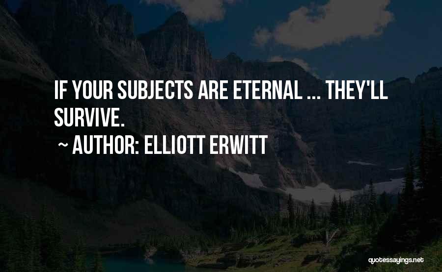 Elliott Erwitt Quotes: If Your Subjects Are Eternal ... They'll Survive.