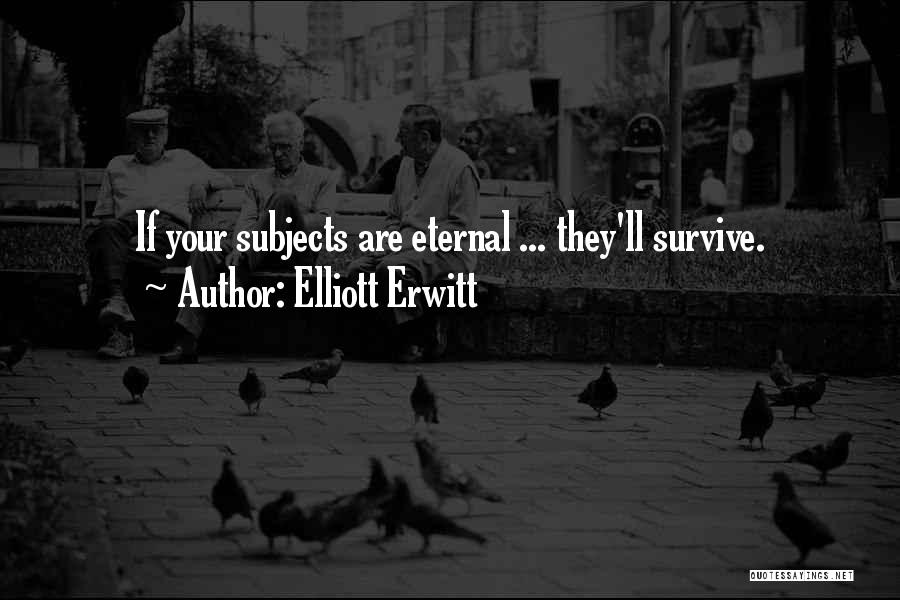 Elliott Erwitt Quotes: If Your Subjects Are Eternal ... They'll Survive.