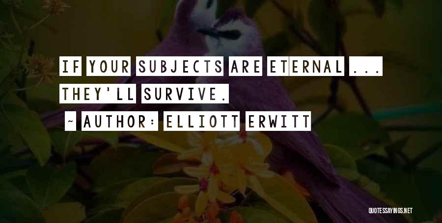 Elliott Erwitt Quotes: If Your Subjects Are Eternal ... They'll Survive.