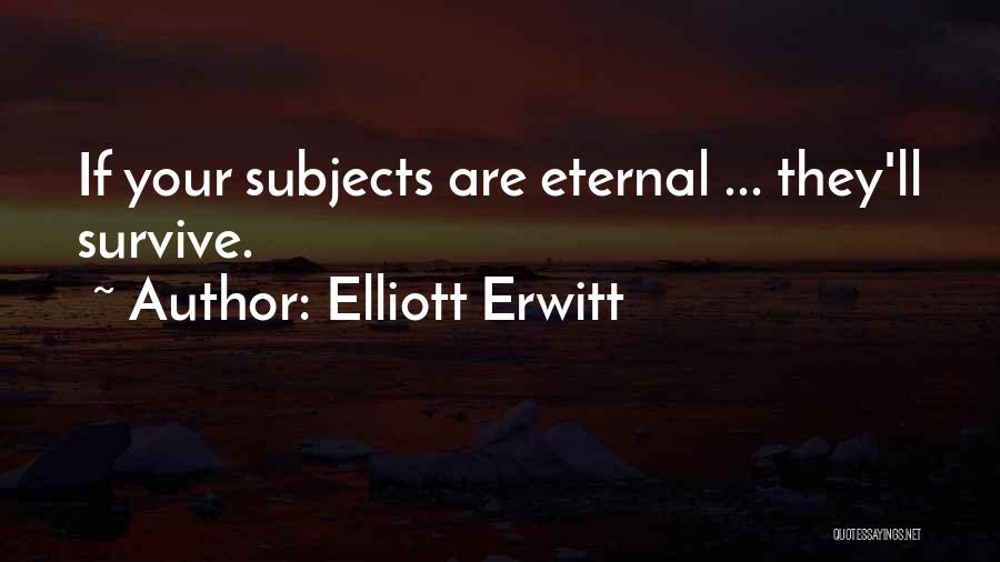Elliott Erwitt Quotes: If Your Subjects Are Eternal ... They'll Survive.