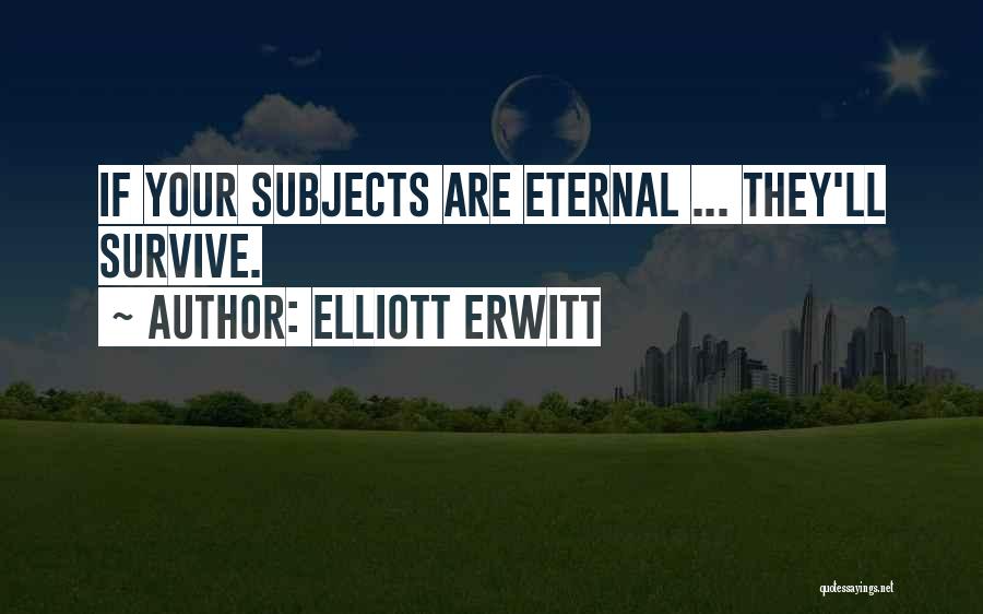 Elliott Erwitt Quotes: If Your Subjects Are Eternal ... They'll Survive.