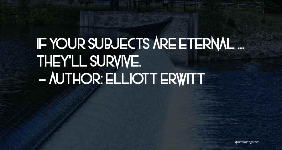 Elliott Erwitt Quotes: If Your Subjects Are Eternal ... They'll Survive.