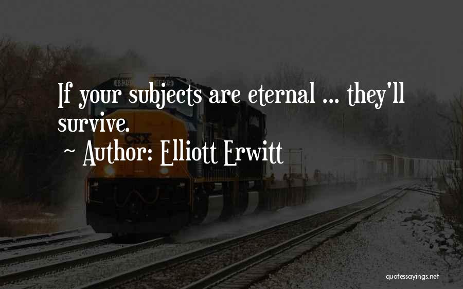 Elliott Erwitt Quotes: If Your Subjects Are Eternal ... They'll Survive.