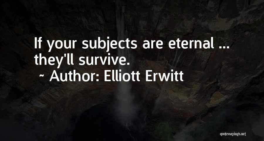 Elliott Erwitt Quotes: If Your Subjects Are Eternal ... They'll Survive.