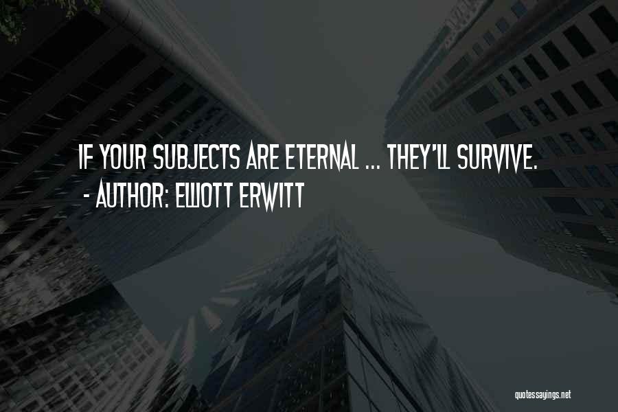 Elliott Erwitt Quotes: If Your Subjects Are Eternal ... They'll Survive.
