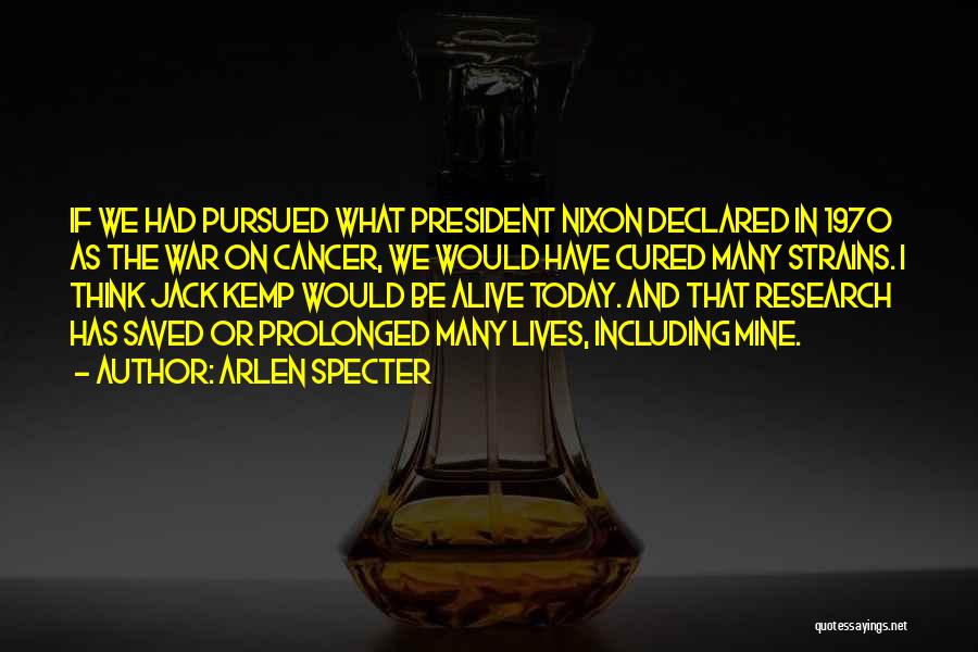 Arlen Specter Quotes: If We Had Pursued What President Nixon Declared In 1970 As The War On Cancer, We Would Have Cured Many