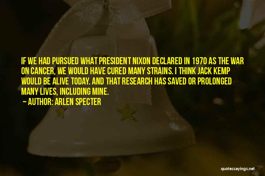 Arlen Specter Quotes: If We Had Pursued What President Nixon Declared In 1970 As The War On Cancer, We Would Have Cured Many