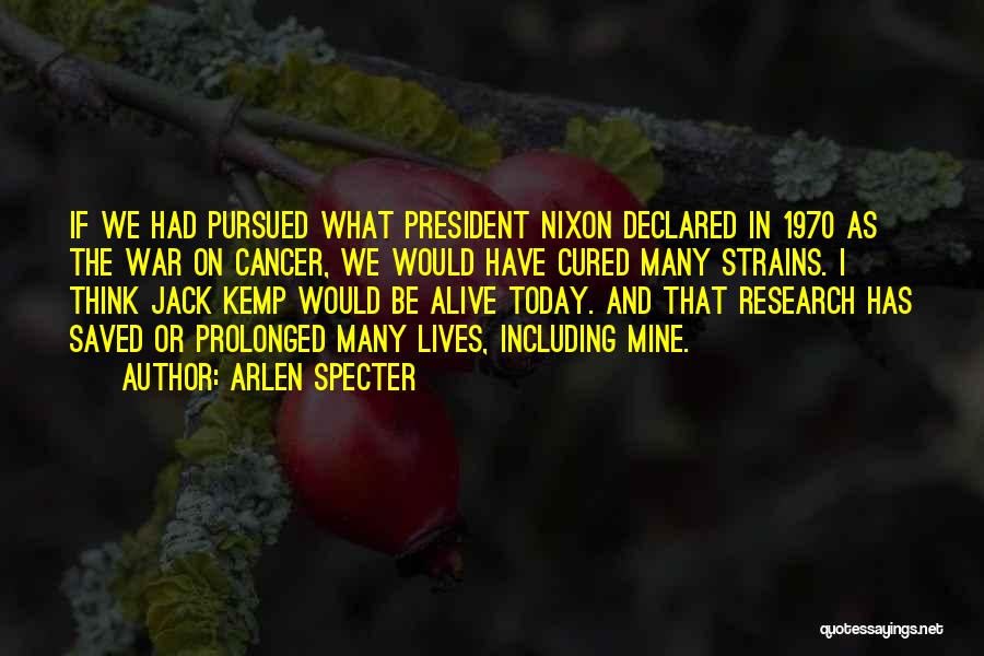 Arlen Specter Quotes: If We Had Pursued What President Nixon Declared In 1970 As The War On Cancer, We Would Have Cured Many